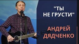 Ты не грусти — Андрей Дядченко