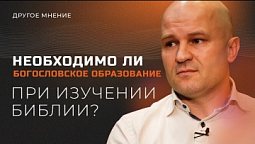 Другое мнение | Необходимо ли богословское образование при изучении Библии
