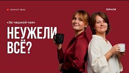 За чашкой чая | НЕУЖЕЛИ ВСЁ? | 23.04.26