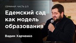 Едемский сад как модель образования — семинар Вадима Харченко. Часть 2