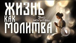 Эхо молитвы  |  Жизнь как молитва