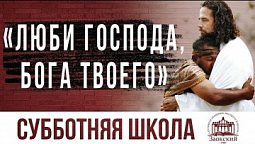 Люби Господа, Бога твоего |  Субботняя школа из ЗАУ