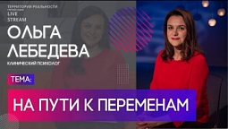 Ольга Лебедева | На пути к переменам| Территория реальности (Live)