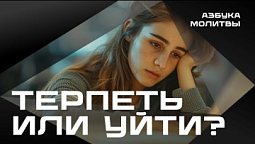 Терпеть или уйти?  |  Азбука молитвы