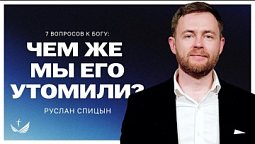 ???? 7 вопросов к Богу. Чем же мы Его утомили? / Проповедь. Пастор Руслан Спицын