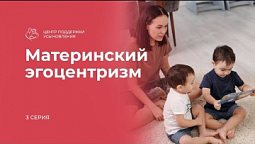 Материнский эгоцентризм |   Центр Поддержки и усыновления в действии