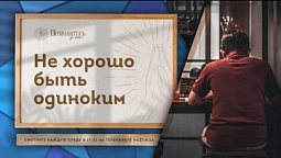 НЕ ХОРОШО БЫТЬ ОДИНОКИМ | Помолитесь за меня