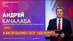 Территория реальности (Live) | Андрей Качалаба | Какой бизнес Бог одобрит?