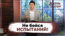 Как не бояться настоящего и будущего | Жизнь с Богом