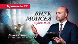77. Божья повесть: Внук Моисея (Судей 16-18)