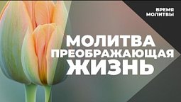 Молитва, преображающая жизнь | Время молитвы