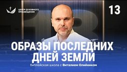 ???? Урок 13. ОБРАЗЫ ПОСЛЕДНИХ ДНЕЙ / Изучаем Библию с Виталием Олийником